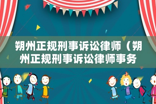 朔州正規(guī)刑事訴訟律師（朔州正規(guī)刑事訴訟律師事務所）
