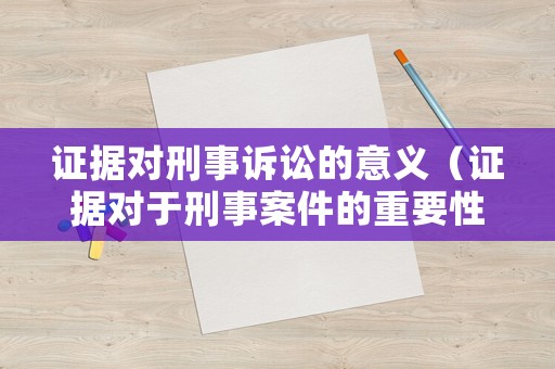 證據對刑事訴訟的意義（證據對于刑事案件的重要性）