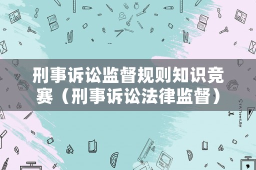刑事訴訟監督規則知識競賽（刑事訴訟法律監督）