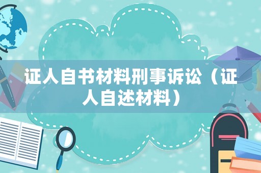 證人自書材料刑事訴訟（證人自述材料）