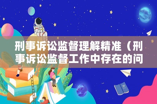 刑事訴訟監督理解精準（刑事訴訟監督工作中存在的問題）