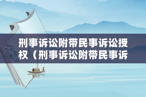 刑事訴訟附帶民事訴訟授權（刑事訴訟附帶民事訴訟流程）