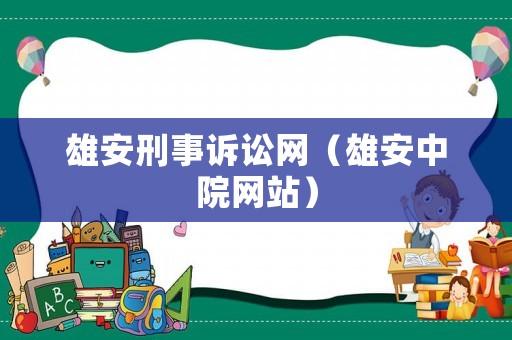 雄安刑事訴訟網(wǎng)（雄安中院網(wǎng)站）