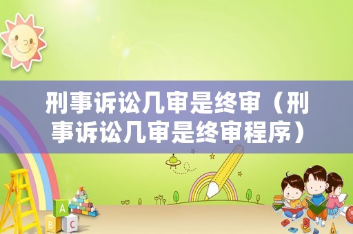 刑事訴訟幾審是終審（刑事訴訟幾審是終審程序）