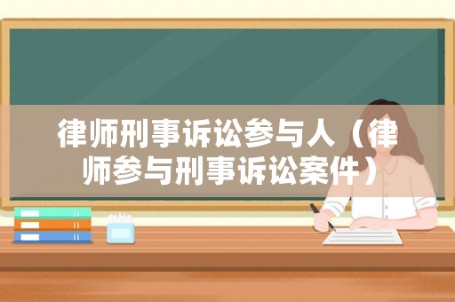 律師刑事訴訟參與人（律師參與刑事訴訟案件）