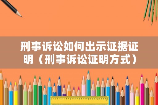 刑事訴訟如何出示證據證明（刑事訴訟證明方式）