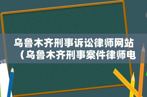烏魯木齊刑事訴訟律師網站（烏魯木齊刑事案件律師電話）