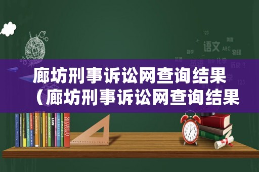 廊坊刑事訴訟網(wǎng)查詢(xún)結(jié)果（廊坊刑事訴訟網(wǎng)查詢(xún)結(jié)果公示）