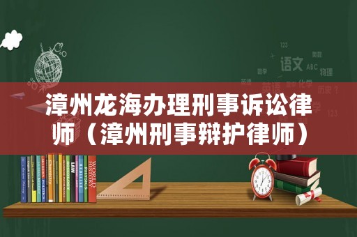 漳州龍海辦理刑事訴訟律師（漳州刑事辯護(hù)律師）
