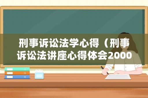 刑事訴訟法學心得（刑事訴訟法講座心得體會2000字）