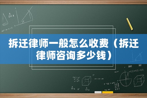 拆遷律師一般怎么收費（拆遷律師咨詢多少錢）