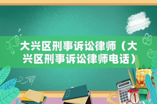 大興區(qū)刑事訴訟律師（大興區(qū)刑事訴訟律師電話）