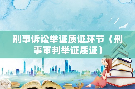 刑事訴訟舉證質證環節（刑事審判舉證質證）
