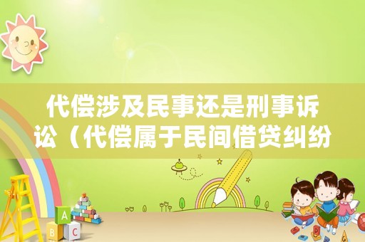 代償涉及民事還是刑事訴訟（代償屬于民間借貸糾紛嗎?）