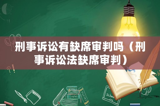 刑事訴訟有缺席審判嗎（刑事訴訟法缺席審判）