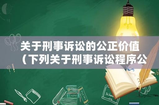 關(guān)于刑事訴訟的公正價(jià)值（下列關(guān)于刑事訴訟程序公正含義的表述正確的是）