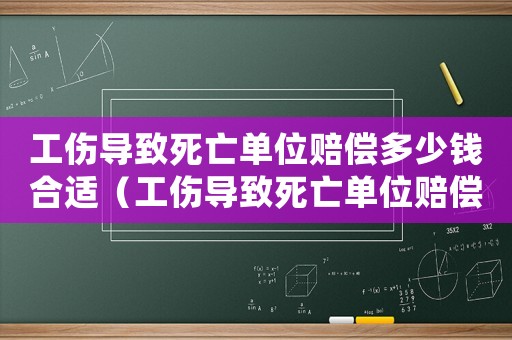 工傷導致死亡單位賠償多少錢合適（工傷導致死亡單位賠償多少錢）