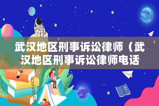 武漢地區刑事訴訟律師（武漢地區刑事訴訟律師電話）