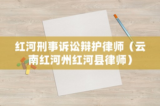 紅河刑事訴訟辯護律師（云南紅河州紅河縣律師）