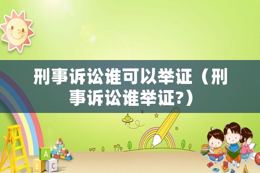 刑事訴訟誰可以舉證（刑事訴訟誰舉證?）