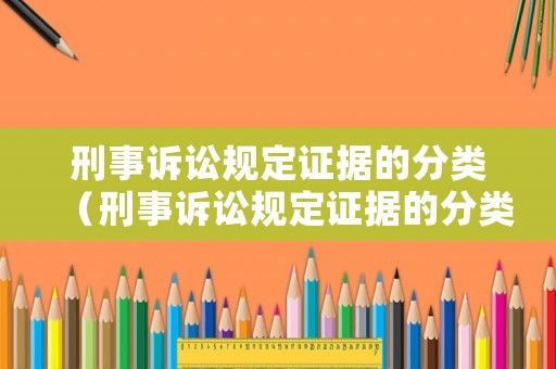 刑事訴訟規(guī)定證據(jù)的分類（刑事訴訟規(guī)定證據(jù)的分類包括）