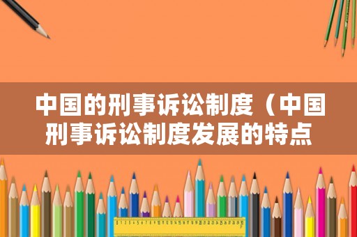 中國的刑事訴訟制度（中國刑事訴訟制度發展的特點）