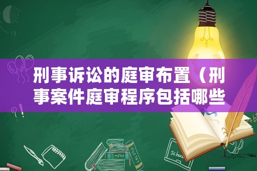刑事訴訟的庭審布置（刑事案件庭審程序包括哪些環節）