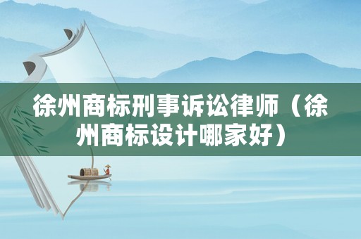 徐州商標刑事訴訟律師（徐州商標設計哪家好）