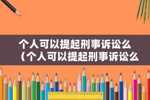 個人可以提起刑事訴訟么（個人可以提起刑事訴訟么嘛）