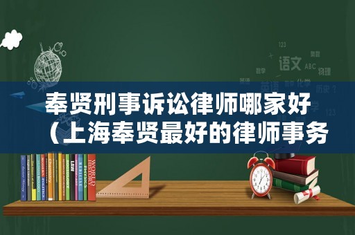 奉賢刑事訴訟律師哪家好（上海奉賢最好的律師事務所）