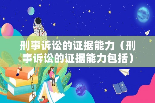 刑事訴訟的證據(jù)能力（刑事訴訟的證據(jù)能力包括）