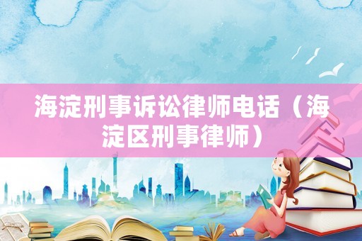 海淀刑事訴訟律師電話（海淀區(qū)刑事律師）