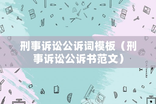 刑事訴訟公訴詞模板（刑事訴訟公訴書范文）