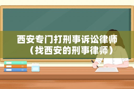 西安專門打刑事訴訟律師（找西安的刑事律師）
