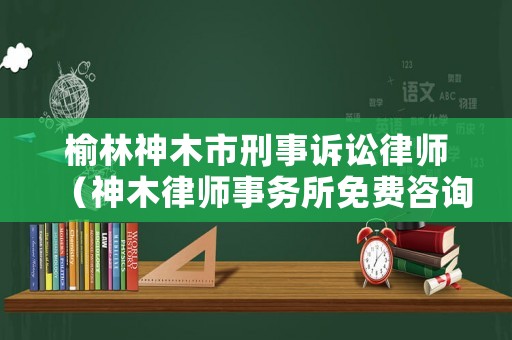 榆林神木市刑事訴訟律師（神木律師事務所免費咨詢）