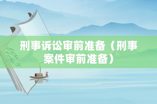 刑事訴訟審前準備（刑事案件審前準備）