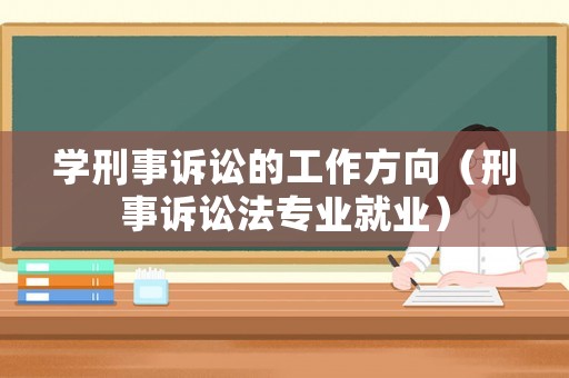 學刑事訴訟的工作方向（刑事訴訟法專業(yè)就業(yè)）