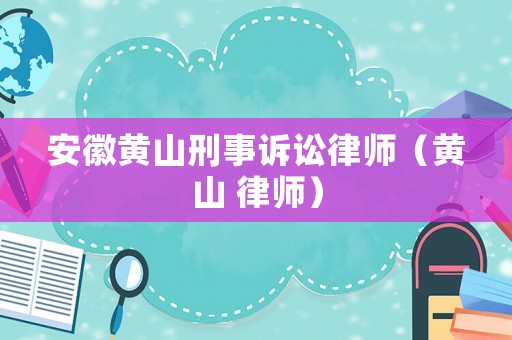 安徽黃山刑事訴訟律師（黃山 律師）