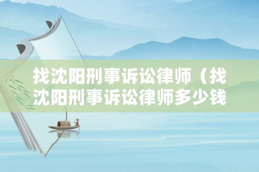 找沈陽刑事訴訟律師（找沈陽刑事訴訟律師多少錢）
