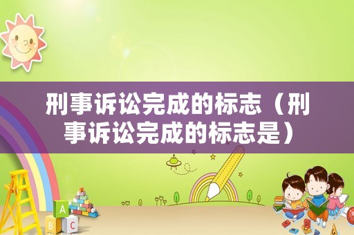 刑事訴訟完成的標志（刑事訴訟完成的標志是）