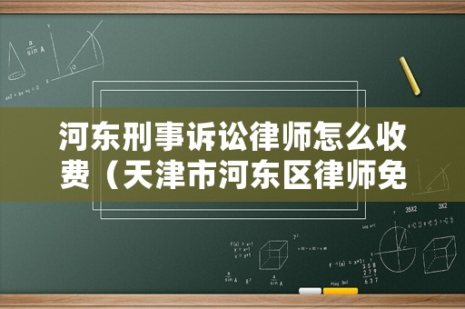 河?xùn)|刑事訴訟律師怎么收費（天津市河?xùn)|區(qū)律師免費法律咨詢）
