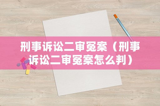 刑事訴訟二審冤案（刑事訴訟二審冤案怎么判）