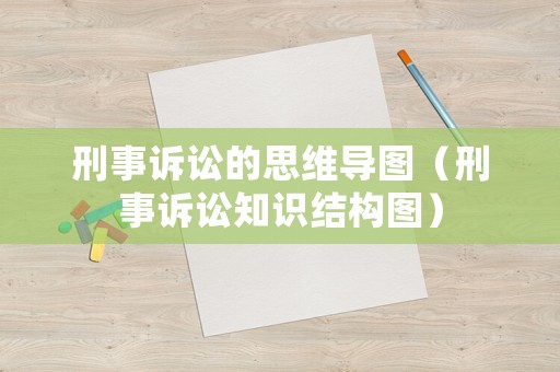 刑事訴訟的思維導(dǎo)圖（刑事訴訟知識(shí)結(jié)構(gòu)圖）