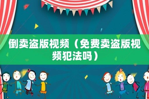 倒賣盜版視頻（免費賣盜版視頻犯法嗎）