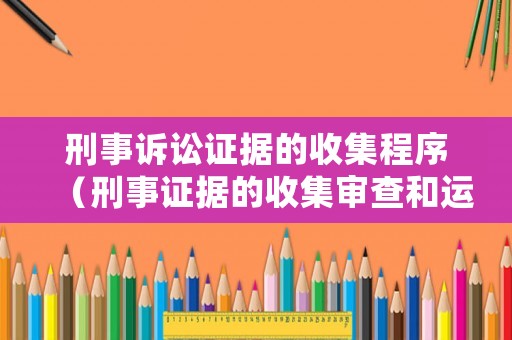 刑事訴訟證據的收集程序（刑事證據的收集審查和運用）