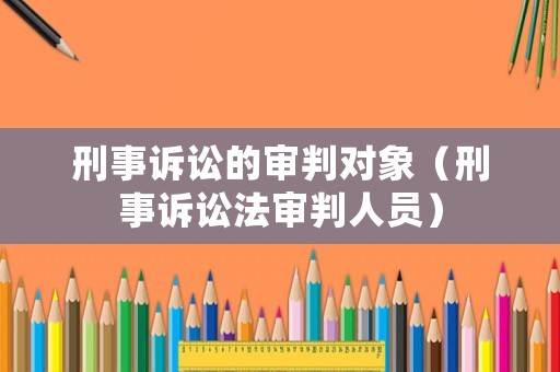 刑事訴訟的審判對象（刑事訴訟法審判人員）
