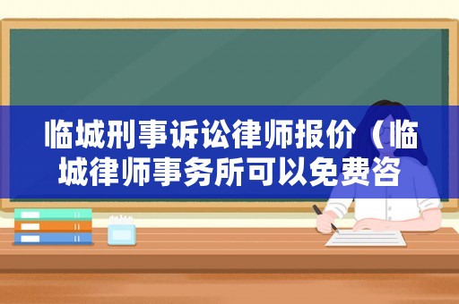臨城刑事訴訟律師報(bào)價(jià)（臨城律師事務(wù)所可以免費(fèi)咨詢什么問(wèn)題）