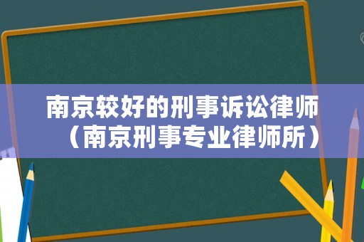 南京較好的刑事訴訟律師（南京刑事專業律師所）