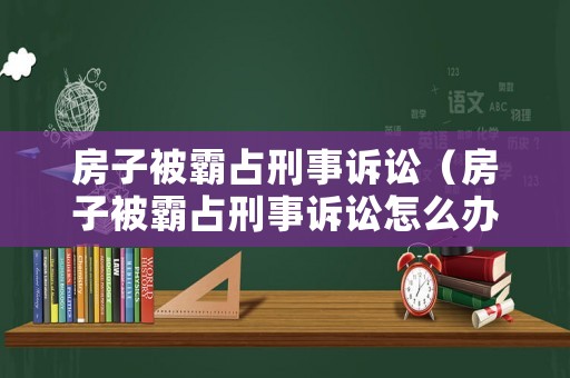 房子被霸占刑事訴訟（房子被霸占刑事訴訟怎么辦）