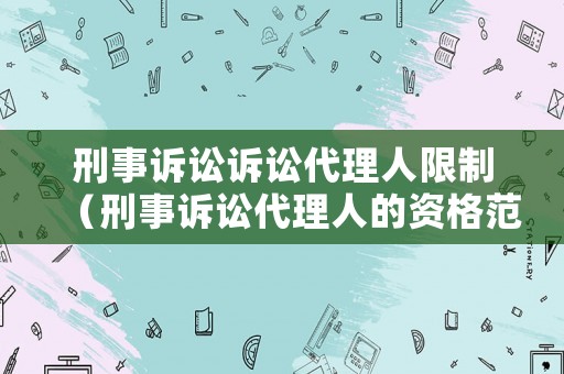 刑事訴訟訴訟代理人限制（刑事訴訟代理人的資格范圍）